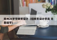 郑州26岁学网页设计（招网页设计学员 无基础学）
